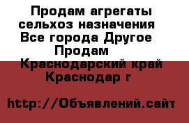 Продам агрегаты сельхоз назначения - Все города Другое » Продам   . Краснодарский край,Краснодар г.